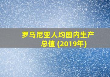 罗马尼亚人均国内生产总值 (2019年)